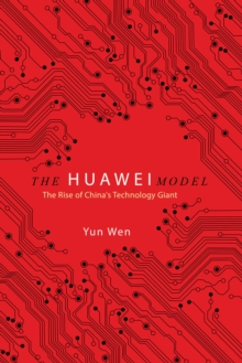 The Huawei Model : The Rise of China's Technology Giant