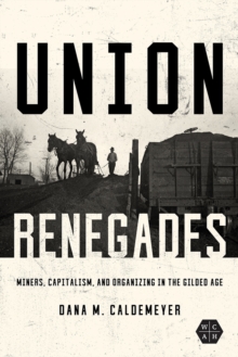 Union Renegades : Miners, Capitalism, and Organizing in the Gilded Age