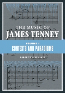 The Music of James Tenney : Volume 1: Contexts and Paradigms