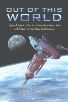 Out of This World : Speculative Fiction in Translation from the Cold War to the New Millennium