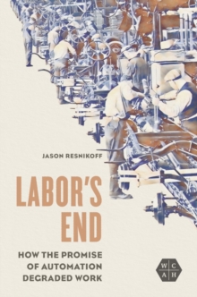 Labor's End : How the Promise of Automation Degraded Work