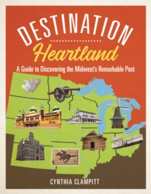 Destination Heartland : A Guide to Discovering the Midwest's Remarkable Past