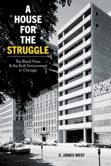 A House for the Struggle : The Black Press and the Built Environment in Chicago