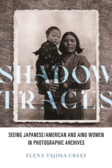 Shadow Traces : Seeing Japanese/American and Ainu Women in Photographic Archives