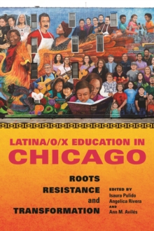 Latina/o/x Education in Chicago : Roots, Resistance, and Transformation