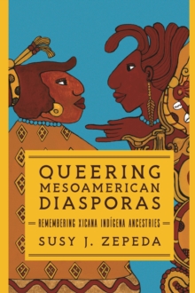 Queering Mesoamerican Diasporas : Remembering Xicana Indigena Ancestries