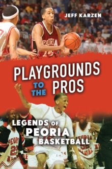 Playgrounds to the Pros : Legends of Peoria Basketball