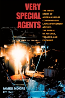 Very Special Agents : The Inside Story of America's Most Controversial Law Enforcement Agency--The Bureau of Alcohol, Tobacco, and Firearms