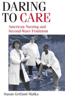 Daring to Care : American Nursing and Second-Wave Feminism