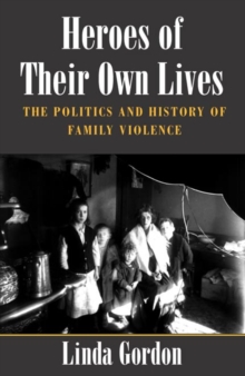 Heroes of Their Own Lives : The Politics and History of Family Violence--Boston, 1880-1960