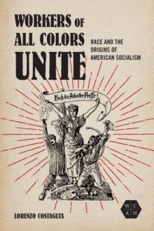 Workers of All Colors Unite : Race and the Origins of American Socialism