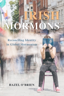 Irish Mormons : Reconciling Identity in Global Mormonism