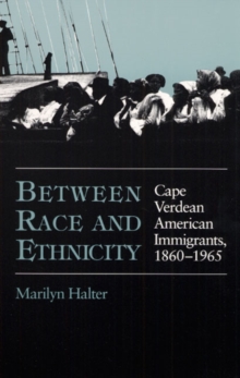 Between Race and Ethnicity : Cape Verdean American Immigrants, 1860-1965