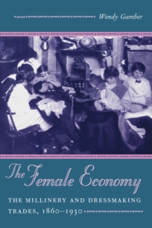 The Female Economy : The Millinery and Dressmaking Trades, 1860-1930