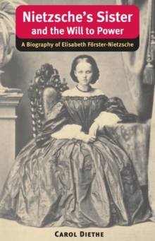 Nietzsche's Sister and the Will to Power : A Biography of Elisabeth Forster-Nietzsche