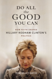 Do All the Good You Can : How Faith Shaped Hillary Rodham Clinton's Politics