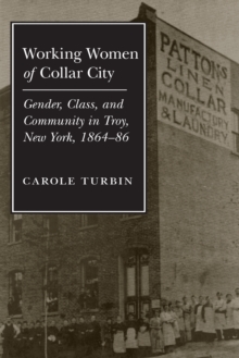 Working Women of Collar City : Gender, Class, and Community in Troy, 1864-86