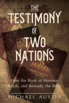 The Testimony of Two Nations : How the Book of Mormon Reads, and Rereads, the Bible