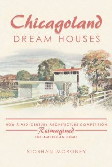 Chicagoland Dream Houses : How a Mid-Century Architecture Competition Reimagined the American Home