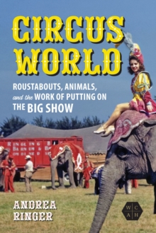 Circus World : Roustabouts, Animals, and the Work of Putting on the Big Show