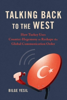 Talking Back to the West : How Turkey Uses Counter-Hegemony to Reshape the Global Communication Order