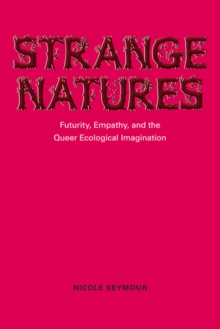 Strange Natures : Futurity, Empathy, and the Queer Ecological Imagination
