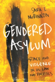 Gendered Asylum : Race and Violence in U.S. Law and Politics, Paperback / softback Book Gendered Asylum : Race and Violence in U.S. Law and Politics, Paperback / softback Book