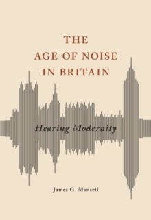 The Age of Noise in Britain : Hearing Modernity, Paperback Book The Age of Noise in Britain : Hearing Modernity, Paperback Book