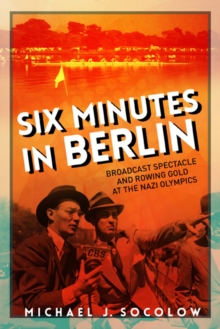Six Minutes in Berlin : Broadcast Spectacle and Rowing Gold at the Nazi Olympics, Paperback / softback Book Six Minutes in Berlin : Broadcast Spectacle and Rowing Gold at the Nazi Olympics, Paperback / softback Book