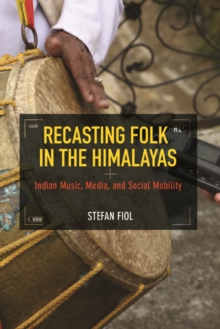 Recasting Folk in the Himalayas : Indian Music, Media, and Social Mobility, Paperback / softback Book Recasting Folk in the Himalayas : Indian Music, Media, and Social Mobility, Paperback / softback Book