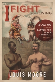 I Fight for a Living : Boxing and the Battle for Black Manhood, 1880-1915, Paperback / softback Book I Fight for a Living : Boxing and the Battle for Black Manhood, 1880-1915, Paperback / softback Book