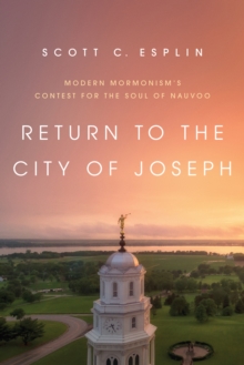 Return to the City of Joseph : Modern Mormonism's Contest for the Soul of Nauvoo