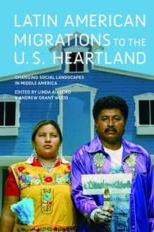 Latin American Migrations to the U.S. Heartland : Changing Social Landscapes in Middle America