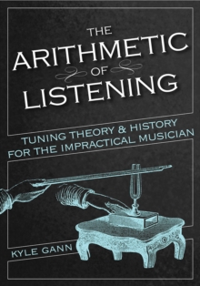 The Arithmetic Of Listening : Tuning Theory And History For The Impractical Musician