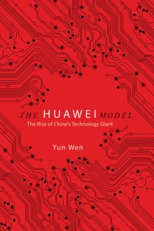 The Huawei Model : The Rise of China's Technology Giant