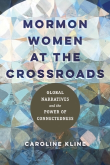 Mormon Women at the Crossroads : Global Narratives and the Power of Connectedness