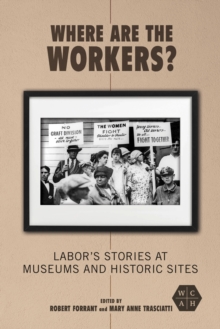 Where Are the Workers? : Labor's Stories at Museums and Historic Sites