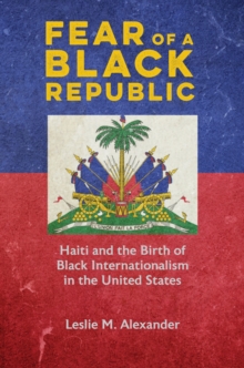 Fear of a Black Republic : Haiti and the Birth of Black Internationalism in the United States