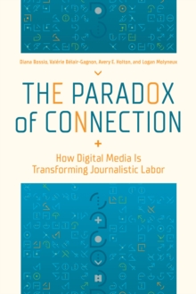 The Paradox of Connection : How Digital Media Is Transforming Journalistic Labor