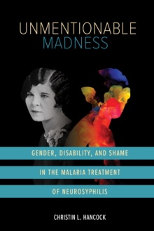 Unmentionable Madness : Gender, Disability, And Shame In The Malaria Treatment Of Neurosyphilis