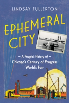 Ephemeral City : A People's History of Chicago's Century of Progress World's Fair