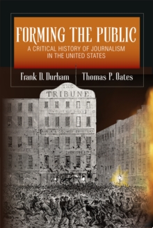 Forming The Public : A Critical History Of Journalism In The United States