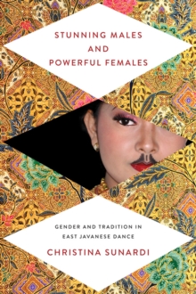 Stunning Males and Powerful Females : Gender and Tradition in East Javanese Dance