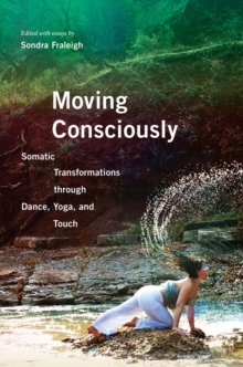 Moving Consciously : Somatic Transformations through Dance, Yoga, and Touch