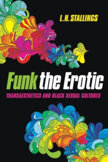 Funk the Erotic : Transaesthetics and Black Sexual Cultures