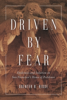 Driven by Fear : Epidemics and Isolation in San Francisco's House of Pestilence