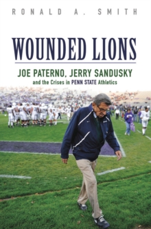 Wounded Lions : Joe Paterno, Jerry Sandusky, and the Crises in Penn State Athletics