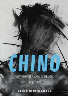 Chino : Anti-Chinese Racism in Mexico, 1880-1940