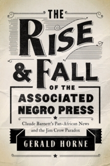 The Rise and Fall of the Associated Negro Press : Claude Barnett's Pan-African News and the Jim Crow Paradox