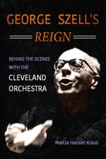 George Szell's Reign : Behind the Scenes with the Cleveland Orchestra